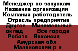 Менеджер по закупкам › Название организации ­ Компания-работодатель › Отрасль предприятия ­ Другое › Минимальный оклад ­ 1 - Все города Работа » Вакансии   . Амурская обл.,Мазановский р-н